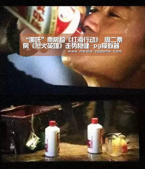 “哪吒”票房超《红海行动》 周二票房《烈火英雄》走势稳健-pg模拟器(图1) pg电子