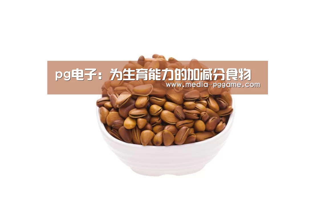 pg电子:为生育能力的加减分食物(图1) pg模拟器
