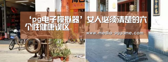 ‘pg电子模拟器’女人必须清楚的六个性健康误区(图2) pg电子模拟器