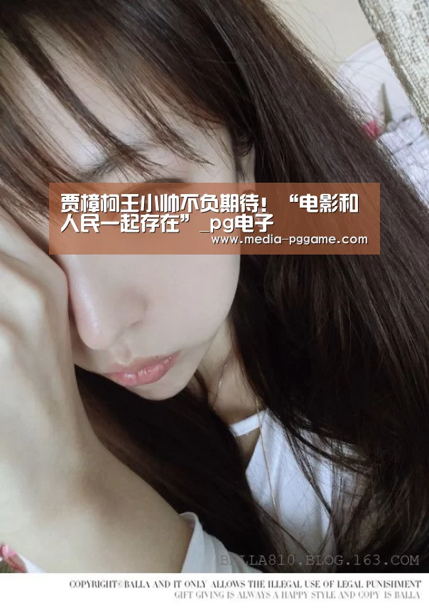 贾樟柯王小帅不负期待!“电影和人民一起存在”_pg电子(图2) pg模拟器