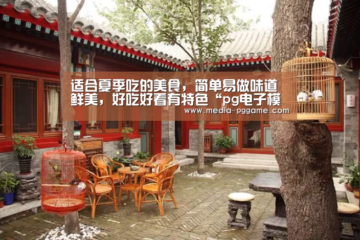 适合夏季吃的美食,简单易做味道鲜美,好吃好看有特色“pg电子模拟器”(图3) pg模拟器