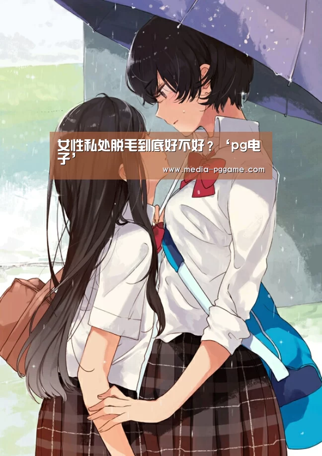 女性私处脱毛到底好不好?‘pg电子’(图1) pg电子模拟器