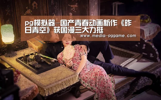 pg模拟器-国产青春动画新作《昨日青空》获国漫三大力挺(图2) pg电子